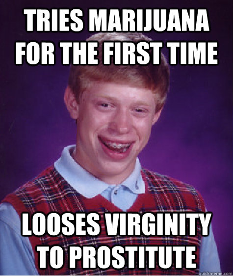 Tries marijuana for the first time looses virginity to prostitute  Bad Luck Brian