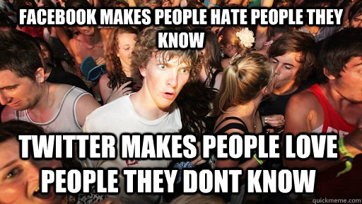 Facebook makes people hate people they know Twitter makes people love people they dont know  Sudden Clarity Clarence
