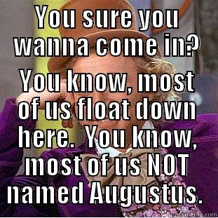 YOU SURE YOU WANNA COME IN? YOU KNOW, MOST OF US FLOAT DOWN HERE.  YOU KNOW, MOST OF US NOT NAMED AUGUSTUS.  Condescending Wonka