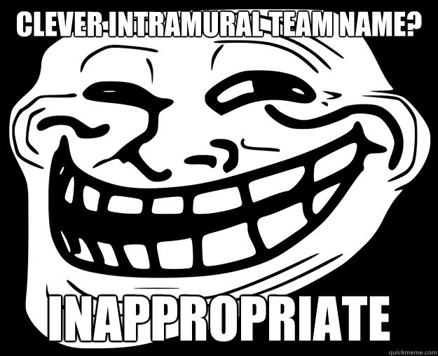 CLEVER INTRAMURAL TEAM NAME? INAPPROPRIATE  Trollface