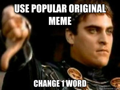 use popular original meme change 1 word  Downvoting Roman