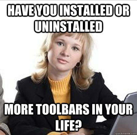 Have you installed or uninstalled more toolbars in your life? - Have you installed or uninstalled more toolbars in your life?  Misc