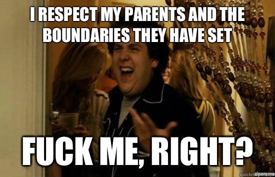 I respect my parents and the boundaries they have set Fuck me, right? - I respect my parents and the boundaries they have set Fuck me, right?  Misc