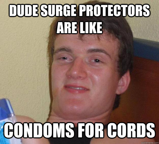Dude surge protectors are like condoms for cords  10 Guy