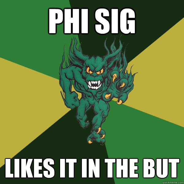 phi sig likes it in the but  Green Terror