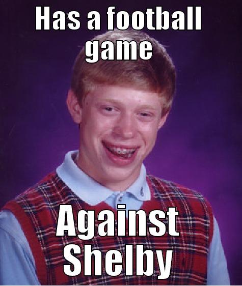 HAS A FOOTBALL GAME AGAINST SHELBY Bad Luck Brian