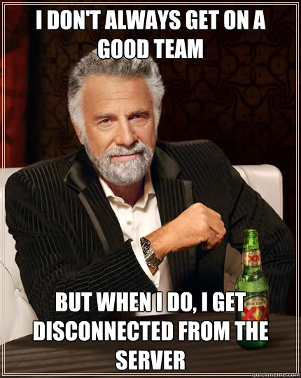 i don't always get on a good team But when I do, i get disconnected from the server - i don't always get on a good team But when I do, i get disconnected from the server  Dos Equis man