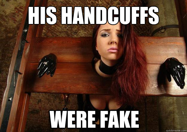 his handcuffs were fake  First World BDSM Problems