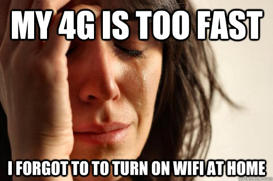my 4g is too fast I forgot to to turn on wifi at home  First World Problems