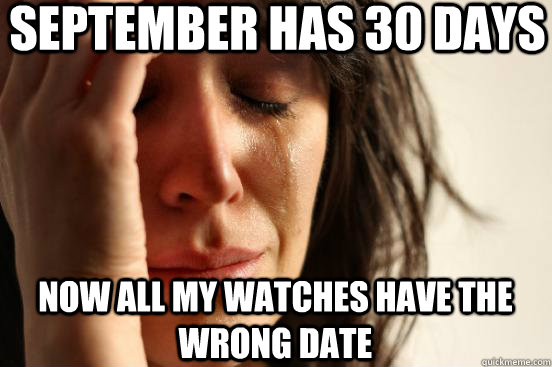 September has 30 days now all my watches have the wrong date - September has 30 days now all my watches have the wrong date  First World Problems