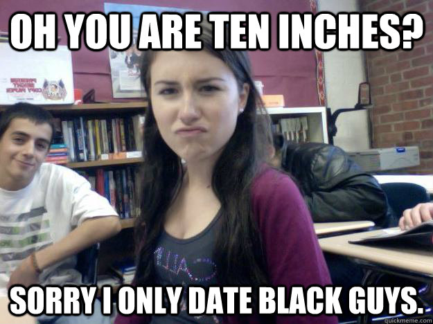 Oh you are ten inches? Sorry I only date black guys. - Oh you are ten inches? Sorry I only date black guys.  Disproving Lizzy Fixed