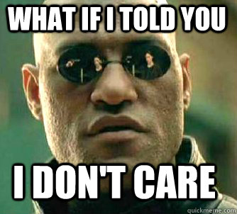 what if i told you I don't care  Matrix Morpheus