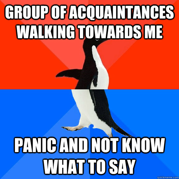 Group of acquaintances walking towards me Panic and not know what to say  Socially Awesome Awkward Penguin