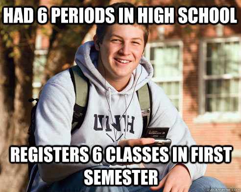 had 6 periods in high school registers 6 classes in first semester  College Freshman