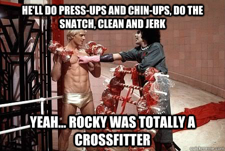 He'll do press-ups and chin-ups, Do the snatch, clean and jerk Yeah... Rocky was totally a Crossfitter  