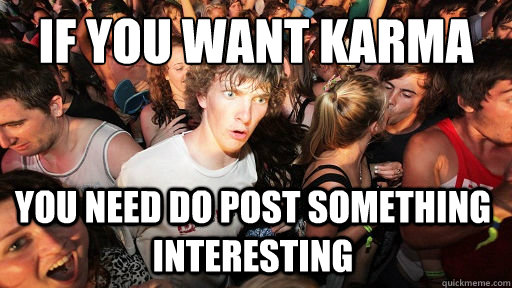 If you want karma
 you need do post something interesting  Sudden Clarity Clarence