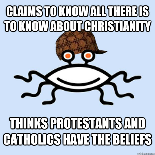 Claims to know all there is to know about Christianity  Thinks Protestants and Catholics have the beliefs   Scumbag rAtheism