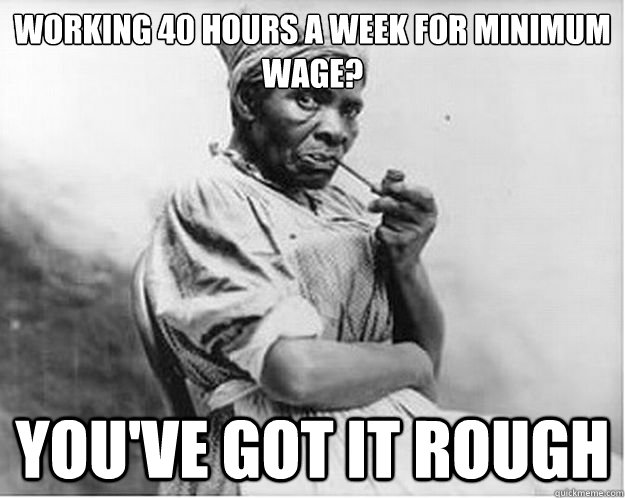 Working 40 hours a week for minimum wage? You've got it rough  Unimpressed Slave