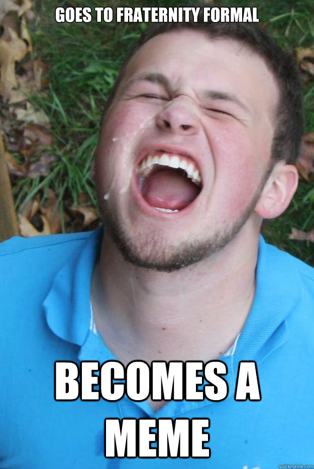 Goes to fraternity formal Becomes a meme  