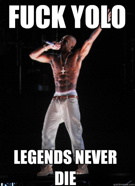 Fuck YOLO legends never die  Tupac Hologram