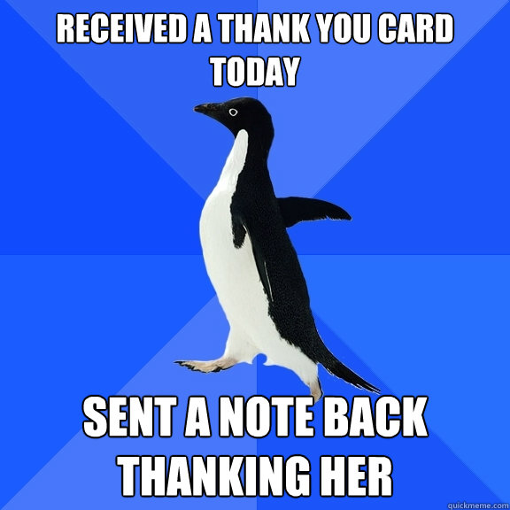 received a thank you card today sent a note back thanking her - received a thank you card today sent a note back thanking her  Socially Awkward Penguin