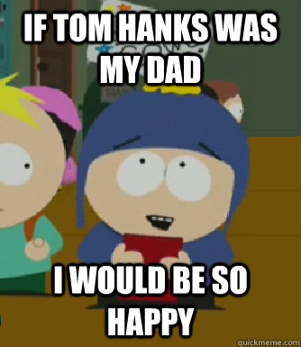 If Tom Hanks was my dad I would be so happy  Craig - I would be so happy