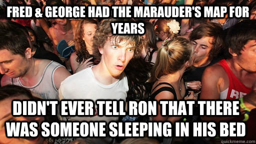 Fred & George had the Marauder's Map for years didn't ever tell ron that there was someone sleeping in his bed  Sudden Clarity Clarence