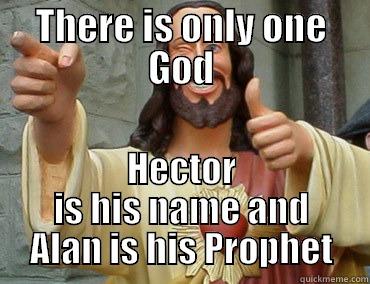 THERE IS ONLY ONE GOD HECTOR IS HIS NAME AND ALAN IS HIS PROPHET Misc