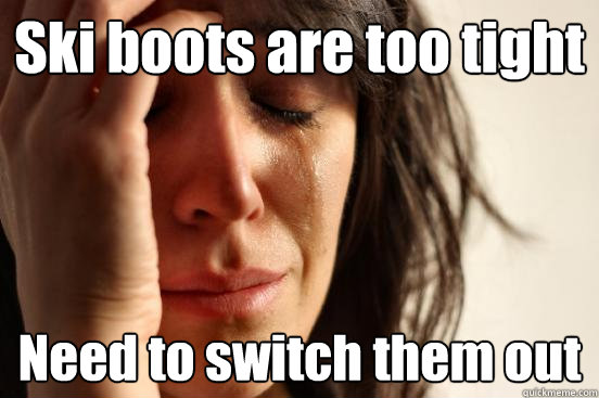 Ski boots are too tight Need to switch them out  First World Problems