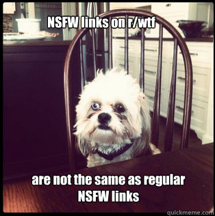 NSFW links on r/wtf are not the same as regular 
NSFW links - NSFW links on r/wtf are not the same as regular 
NSFW links  Life Hardened Dog