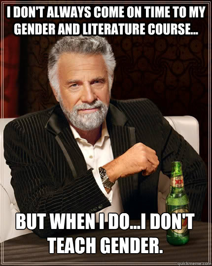 I don't always come on time to my Gender and Literature course... But when I do...I don't teach gender.  The Most Interesting Man In The World