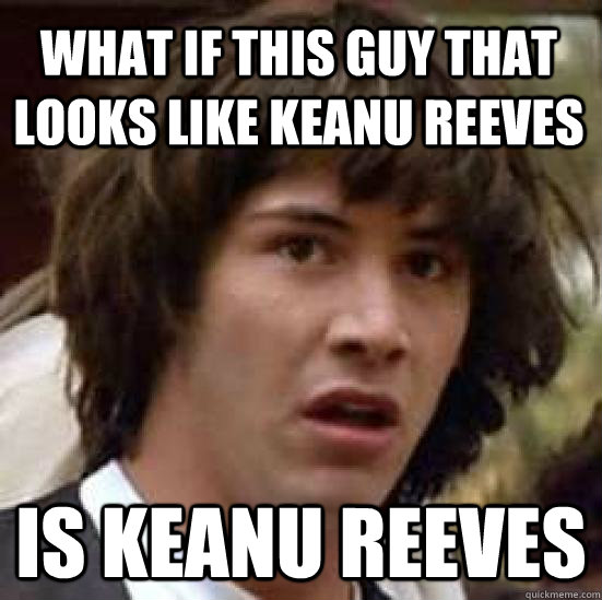 What if this guy that looks like Keanu Reeves IS KEANU REEVES - What if this guy that looks like Keanu Reeves IS KEANU REEVES  conspiracy keanu
