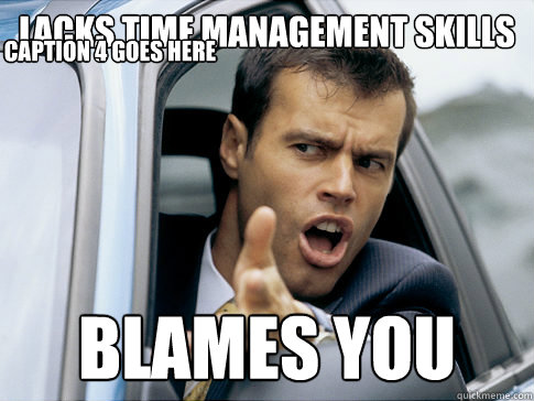 lacks time management skills blames you Caption 3 goes here Caption 4 goes here  Asshole driver