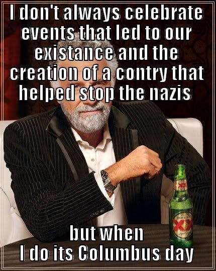 I DON'T ALWAYS CELEBRATE EVENTS THAT LED TO OUR EXISTANCE AND THE CREATION OF A CONTRY THAT HELPED STOP THE NAZIS  BUT WHEN I DO ITS COLUMBUS DAY The Most Interesting Man In The World
