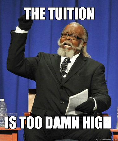 The tuition IS too damn high  The Rent Is Too Damn High