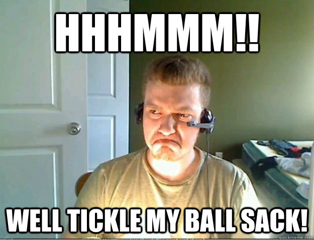 hhhmmm!! Well tickle my ball sack!  AngryTestie