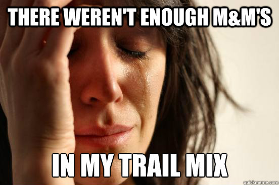 There weren't enough m&m's in my trail mix  First World Problems