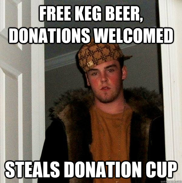 free keg beer, donations welcomed steals donation cup - free keg beer, donations welcomed steals donation cup  Scumbag Steve