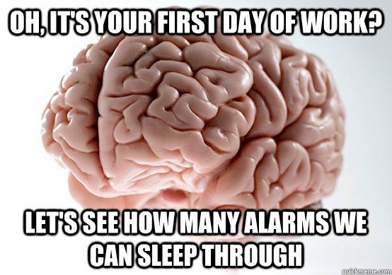 Oh, it's your first day of work? Let's see how many alarms we can sleep through  Scumbag brain on life
