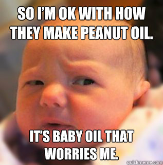 So I’m OK with how they make peanut oil. It’s baby oil that worries me. - So I’m OK with how they make peanut oil. It’s baby oil that worries me.  Misc