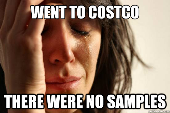 Went to costco There were no samples  First World Problems