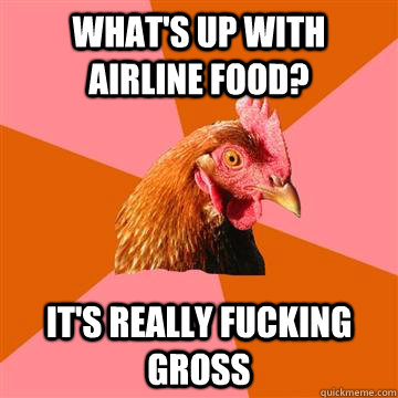 what's up with airline food? it's really fucking gross - what's up with airline food? it's really fucking gross  Anti-Joke Chicken