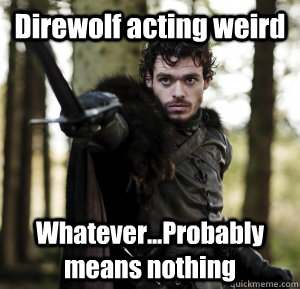 Direwolf acting weird Whatever...Probably means nothing  
