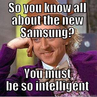 SO YOU KNOW ALL ABOUT THE NEW SAMSUNG? YOU MUST BE SO INTELLIGENT Condescending Wonka