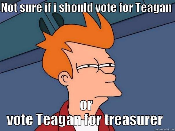 NOT SURE IF I SHOULD VOTE FOR TEAGAN  OR VOTE TEAGAN FOR TREASURER  Futurama Fry