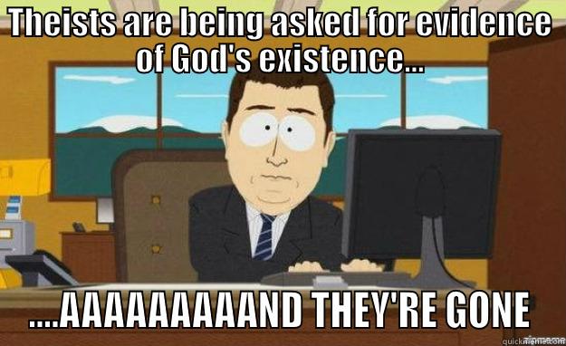 THEISTS ARE BEING ASKED FOR EVIDENCE OF GOD'S EXISTENCE... ....AAAAAAAAAND THEY'RE GONE aaaand its gone