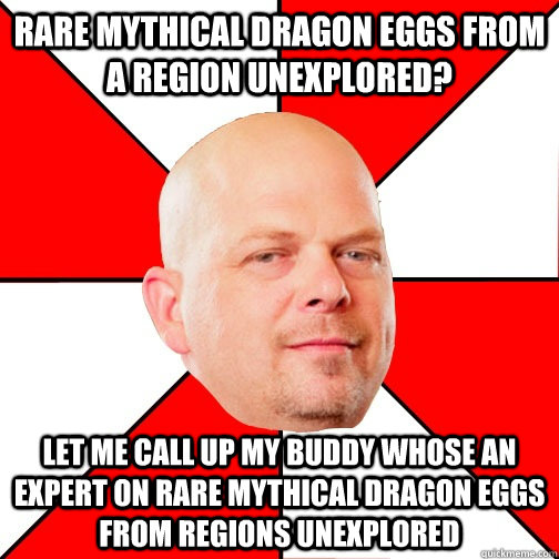 RARE MYTHICAL DRAGON EGGS FROM A REGION UNEXPLORED? LET ME CALL UP MY BUDDY WHOSE AN EXPERT ON RARE MYTHICAL DRAGON EGGS FROM REGIONS UNEXPLORED - RARE MYTHICAL DRAGON EGGS FROM A REGION UNEXPLORED? LET ME CALL UP MY BUDDY WHOSE AN EXPERT ON RARE MYTHICAL DRAGON EGGS FROM REGIONS UNEXPLORED  Pawn Star