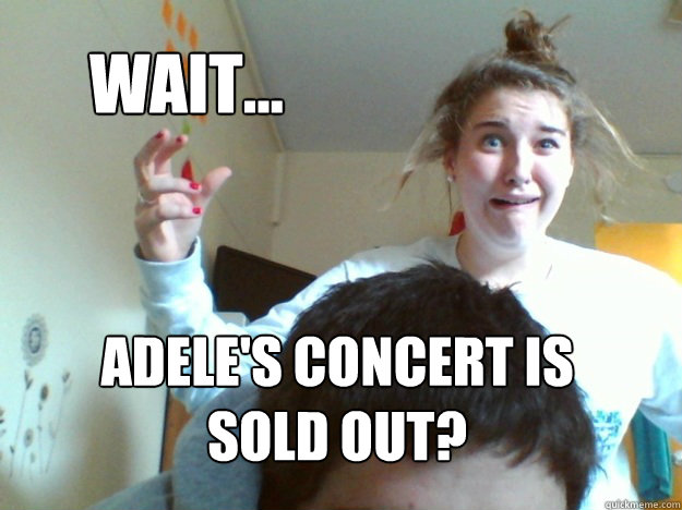 Wait... Adele's concert is sold out? - Wait... Adele's concert is sold out?  Kelly