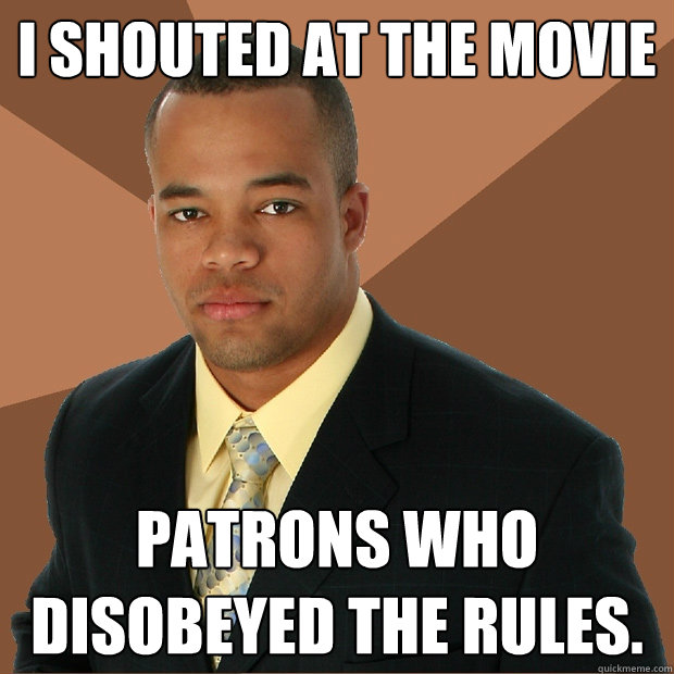 I shouted at the movie patrons who disobeyed the rules.   Successful Black Man