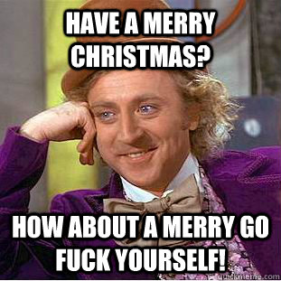 Have a Merry Christmas? How about a Merry go fuck yourself!  - Have a Merry Christmas? How about a Merry go fuck yourself!   Creepy Wonka